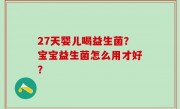 27天婴儿喝益生菌？宝宝益生菌怎么用才好？