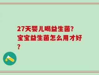 27天婴儿喝益生菌？宝宝益生菌怎么用才好？