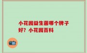 小花园益生菌哪个牌子好？小花园百科