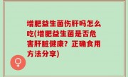 增肥益生菌伤肝吗怎么吃(增肥益生菌是否危害肝脏健康？正确食用方法分享)