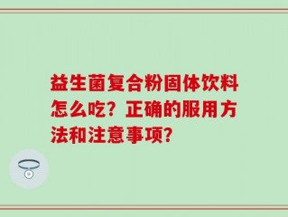 益生菌复合粉固体饮料怎么吃？正确的服用方法和注意事项？