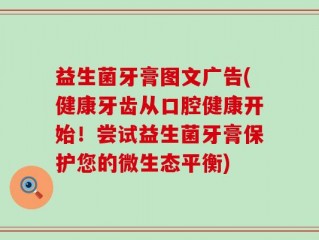益生菌牙膏图文广告(健康牙齿从口腔健康开始！尝试益生菌牙膏保护您的微生态平衡)