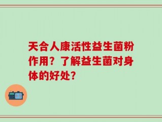 天合人康活性益生菌粉作用？了解益生菌对身体的好处？