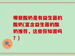 哪些酸奶是有益生菌的酸奶(富含益生菌的酸奶推荐，这些你知道吗？)