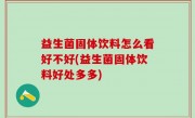 益生菌固体饮料怎么看好不好(益生菌固体饮料好处多多)