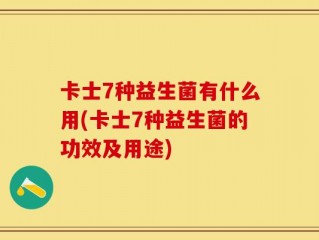 卡士7种益生菌有什么用(卡士7种益生菌的功效及用途)