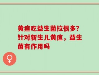 黄疸吃益生菌拉很多？针对新生儿黄疸，益生菌有作用吗