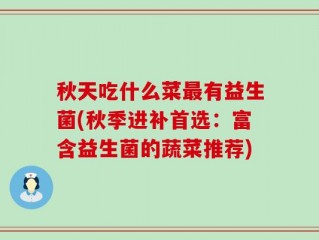 秋天吃什么菜最有益生菌(秋季进补首选：富含益生菌的蔬菜推荐)