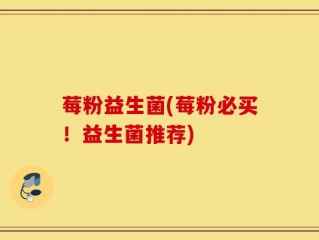 莓粉益生菌(莓粉必买！益生菌推荐)