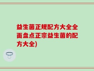 益生菌正规配方大全全面盘点正宗益生菌的配方大全)