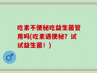 吃素不便秘吃益生菌管用吗(吃素遇便秘？试试益生菌！)