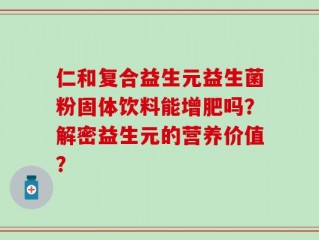 仁和复合益生元益生菌粉固体饮料能增肥吗？解密益生元的营养价值？