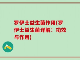 罗伊士益生菌作用(罗伊士益生菌详解：功效与作用)