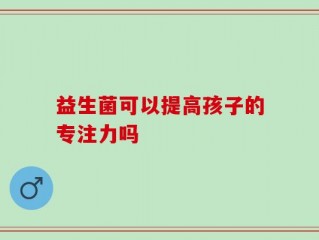 益生菌可以提高孩子的专注力吗