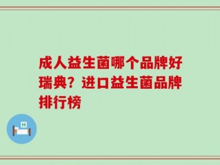 成人益生菌哪个品牌好瑞典？进口益生菌品牌排行榜