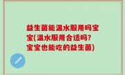 益生菌能温水服用吗宝宝(温水服用合适吗？宝宝也能吃的益生菌)