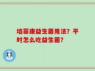 培菲康益生菌用法？平时怎么吃益生菌？