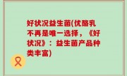 好状况益生菌(优酪乳不再是唯一选择，《好状况》：益生菌产品种类丰富)