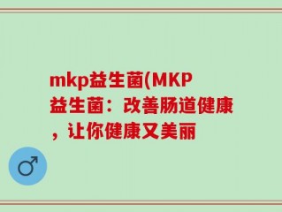 mkp益生菌(MKP益生菌：改善肠道健康，让你健康又美丽