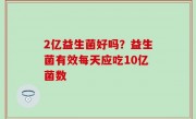 2亿益生菌好吗？益生菌有效每天应吃10亿菌数