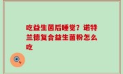 吃益生菌后睡觉？诺特兰德复合益生菌粉怎么吃
