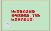 hhc菌群的益生菌(提升肠道健康，了解hhc菌群的益生菌)