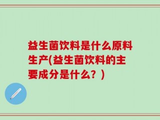 益生菌饮料是什么原料生产(益生菌饮料的主要成分是什么？)
