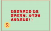 益生菌发票类目(益生菌购买需知：如何正确选择发票类目？)