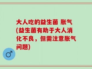 大人吃的益生菌 胀气(益生菌有助于大人消化不良，但需注意胀气问题)