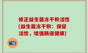 修正益生菌冻干粉活性(益生菌冻干粉：保留活性，增强肠道健康)
