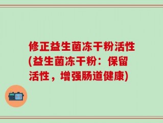 修正益生菌冻干粉活性(益生菌冻干粉：保留活性，增强肠道健康)