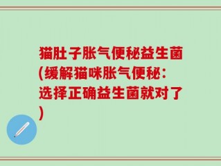 猫肚子胀气便秘益生菌(缓解猫咪胀气便秘：选择正确益生菌就对了)