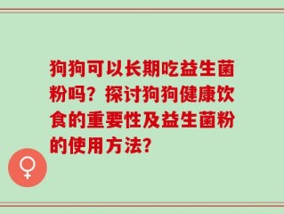 狗狗可以长期吃益生菌粉吗？探讨狗狗健康饮食的重要性及益生菌粉的使用方法？