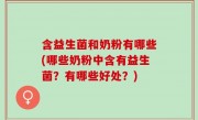 含益生菌和奶粉有哪些(哪些奶粉中含有益生菌？有哪些好处？)
