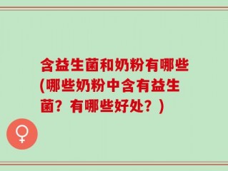 含益生菌和奶粉有哪些(哪些奶粉中含有益生菌？有哪些好处？)