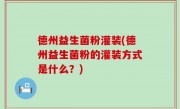 德州益生菌粉灌装(德州益生菌粉的灌装方式是什么？)