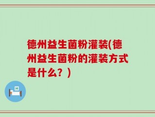 德州益生菌粉灌装(德州益生菌粉的灌装方式是什么？)