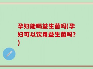 孕妇能喝益生菌吗(孕妇可以饮用益生菌吗？)
