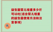 益生菌婴儿增重多少斤可以吃(适合婴儿增重的益生菌使用方法和注意事项)