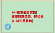 sos益生菌酵软糖(重要肠道益菌，轻松摄入-益生菌软糖)