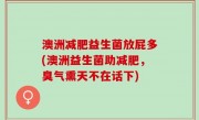 澳洲减肥益生菌放屁多(澳洲益生菌助减肥，臭气熏天不在话下)