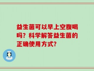 益生菌可以早上空腹喝吗？科学解答益生菌的正确使用方式？