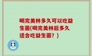 喝完美林多久可以吃益生菌(喝完美林后多久适合吃益生菌？)