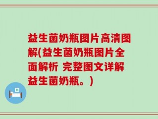 益生菌奶瓶图片高清图解(益生菌奶瓶图片全面解析 完整图文详解益生菌奶瓶。)