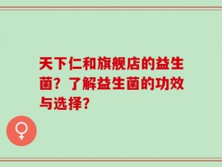 天下仁和旗舰店的益生菌？了解益生菌的功效与选择？