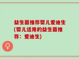 益生菌推荐婴儿爱迪生(婴儿适用的益生菌推荐：爱迪生)