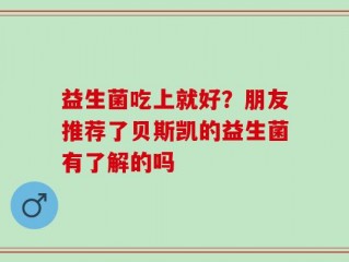 益生菌吃上就好？朋友推荐了贝斯凯的益生菌有了解的吗