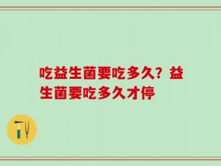 吃益生菌要吃多久？益生菌要吃多久才停