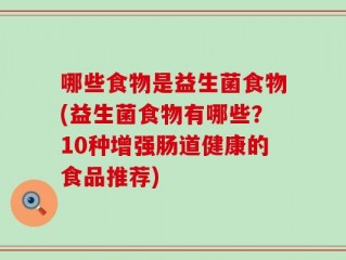 哪些食物是益生菌食物(益生菌食物有哪些？10种增强肠道健康的食品推荐)