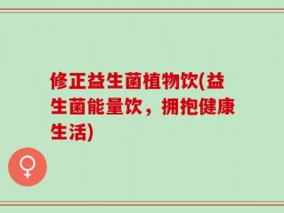 修正益生菌植物饮(益生菌能量饮，拥抱健康生活)